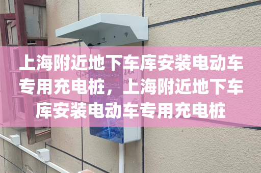 上海附近地下车库安装电动车专用充电桩，上海附近地下车库安装电动车专用充电桩