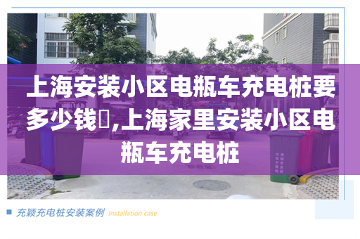 上海安装小区电瓶车充电桩要多少钱,上海家里安装小区电瓶车充电桩
