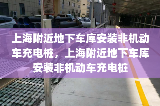 上海附近地下车库安装非机动车充电桩，上海附近地下车库安装非机动车充电桩