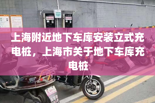 上海附近地下车库安装立式充电桩，上海市关于地下车库充电桩