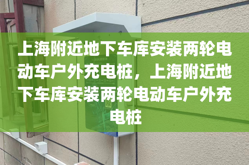 上海附近地下车库安装两轮电动车户外充电桩，上海附近地下车库安装两轮电动车户外充电桩
