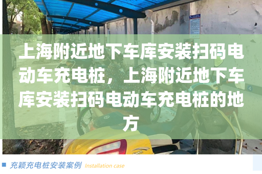 上海附近地下车库安装扫码电动车充电桩，上海附近地下车库安装扫码电动车充电桩的地方
