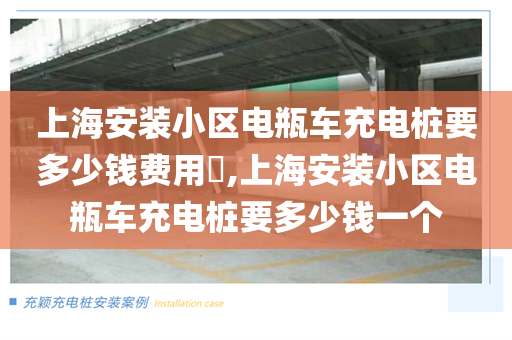 上海安装小区电瓶车充电桩要多少钱费用​,上海安装小区电瓶车充电桩要多少钱一个
