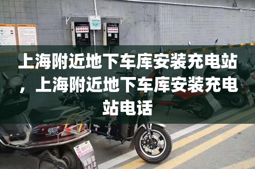 上海附近地下车库安装充电站，上海附近地下车库安装充电站电话