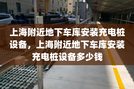 上海附近地下车库安装充电桩设备，上海附近地下车库安装充电桩设备多少钱