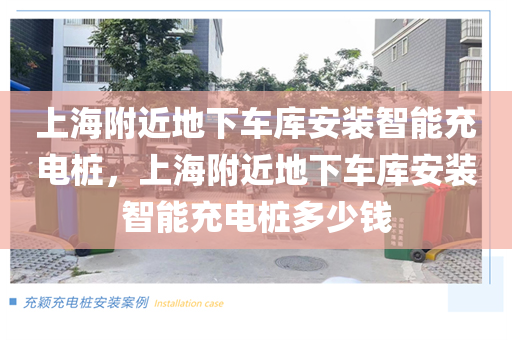 上海附近地下车库安装智能充电桩，上海附近地下车库安装智能充电桩多少钱