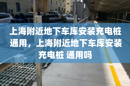 上海附近地下车库安装充电桩 通用，上海附近地下车库安装充电桩 通用吗