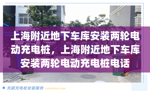 上海附近地下车库安装两轮电动充电桩，上海附近地下车库安装两轮电动充电桩电话