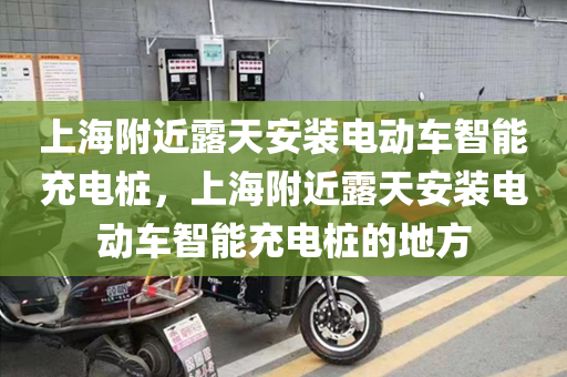 上海附近露天安装电动车智能充电桩，上海附近露天安装电动车智能充电桩的地方