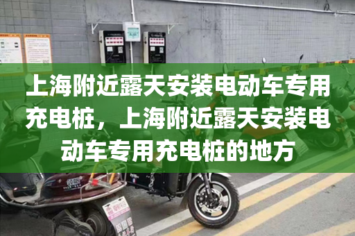 上海附近露天安装电动车专用充电桩，上海附近露天安装电动车专用充电桩的地方