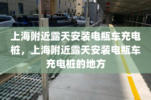 上海附近露天安装电瓶车充电桩，上海附近露天安装电瓶车充电桩的地方