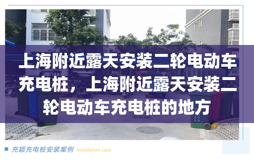 上海附近露天安装二轮电动车充电桩，上海附近露天安装二轮电动车充电桩的地方