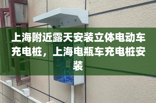 上海附近露天安装立体电动车充电桩，上海电瓶车充电桩安装