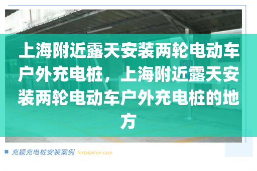 上海附近露天安装两轮电动车户外充电桩，上海附近露天安装两轮电动车户外充电桩的地方