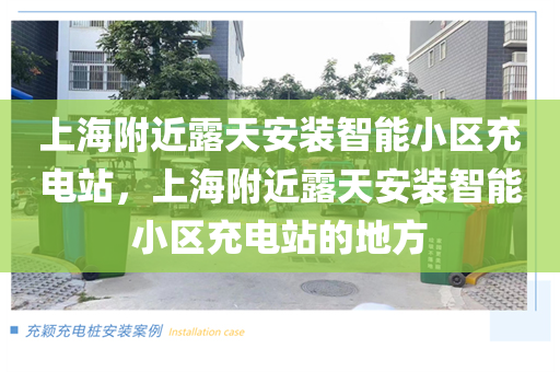 上海附近露天安装智能小区充电站，上海附近露天安装智能小区充电站的地方