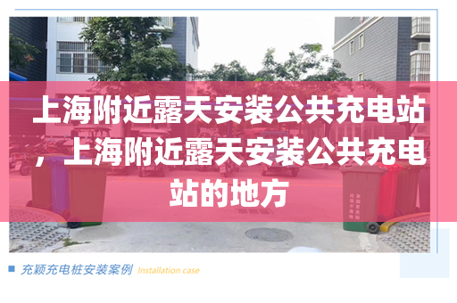 上海附近露天安装公共充电站，上海附近露天安装公共充电站的地方