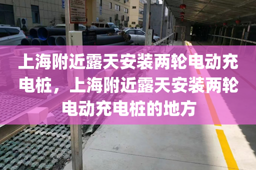 上海附近露天安装两轮电动充电桩，上海附近露天安装两轮电动充电桩的地方