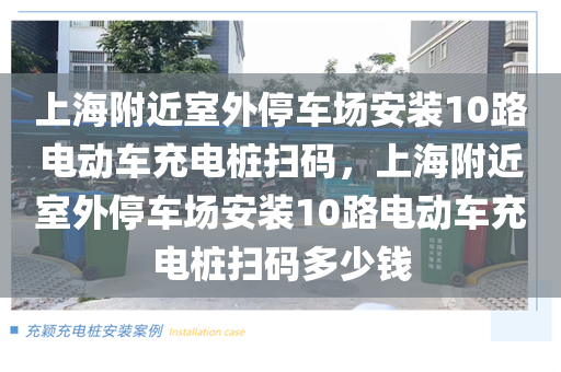 上海附近室外停车场安装10路电动车充电桩扫码，上海附近室外停车场安装10路电动车充电桩扫码多少钱