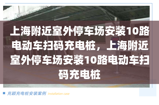 上海附近室外停车场安装10路电动车扫码充电桩，上海附近室外停车场安装10路电动车扫码充电桩