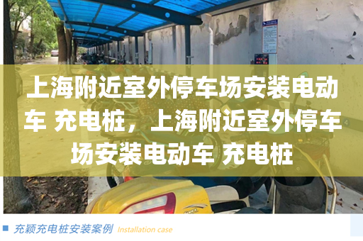 上海附近室外停车场安装电动车 充电桩，上海附近室外停车场安装电动车 充电桩