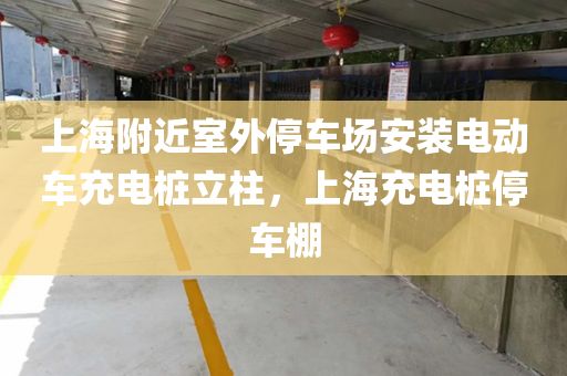上海附近室外停车场安装电动车充电桩立柱，上海充电桩停车棚
