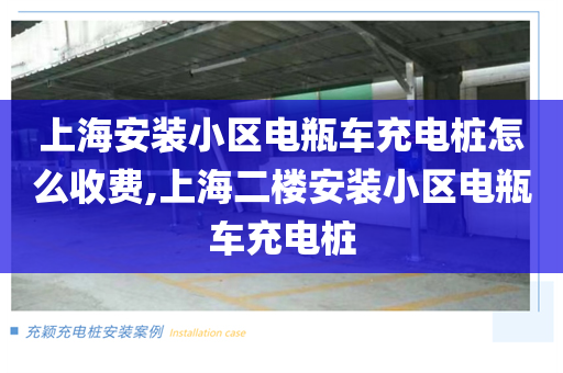 上海安装小区电瓶车充电桩怎么收费,上海二楼安装小区电瓶车充电桩