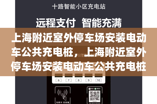 上海附近室外停车场安装电动车公共充电桩，上海附近室外停车场安装电动车公共充电桩