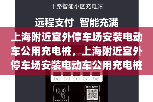 上海附近室外停车场安装电动车公用充电桩，上海附近室外停车场安装电动车公用充电桩