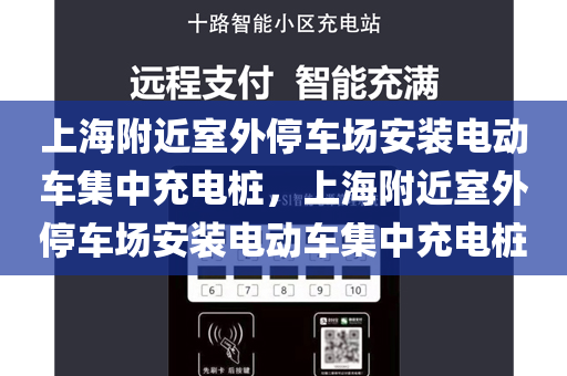 上海附近室外停车场安装电动车集中充电桩，上海附近室外停车场安装电动车集中充电桩
