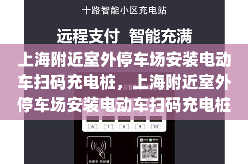 上海附近室外停车场安装电动车扫码充电桩，上海附近室外停车场安装电动车扫码充电桩