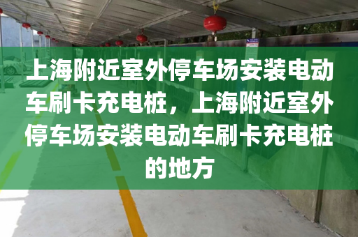 上海附近室外停车场安装电动车刷卡充电桩，上海附近室外停车场安装电动车刷卡充电桩的地方