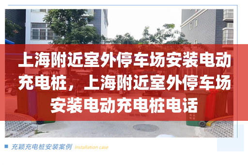 上海附近室外停车场安装电动充电桩，上海附近室外停车场安装电动充电桩电话