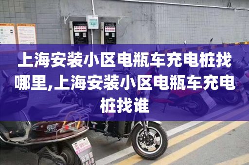 上海安装小区电瓶车充电桩找哪里,上海安装小区电瓶车充电桩找谁