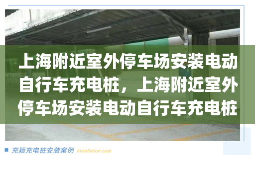 上海附近室外停车场安装电动自行车充电桩，上海附近室外停车场安装电动自行车充电桩