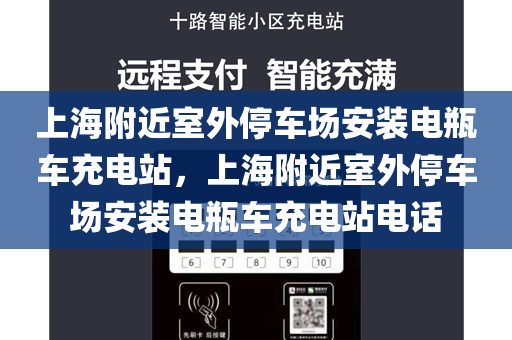 上海附近室外停车场安装电瓶车充电站，上海附近室外停车场安装电瓶车充电站电话