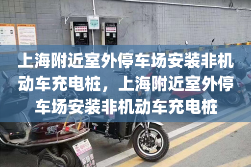 上海附近室外停车场安装非机动车充电桩，上海附近室外停车场安装非机动车充电桩
