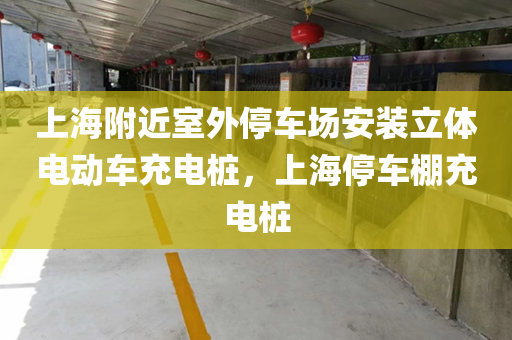 上海附近室外停车场安装立体电动车充电桩，上海停车棚充电桩
