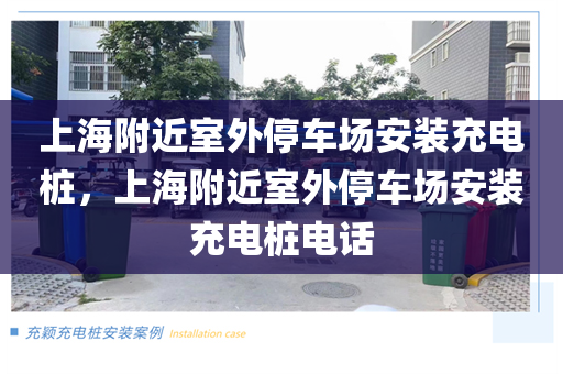 上海附近室外停车场安装充电桩，上海附近室外停车场安装充电桩电话