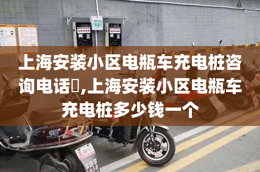 上海安装小区电瓶车充电桩咨询电话​,上海安装小区电瓶车充电桩多少钱一个