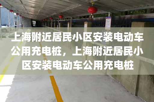 上海附近居民小区安装电动车公用充电桩，上海附近居民小区安装电动车公用充电桩