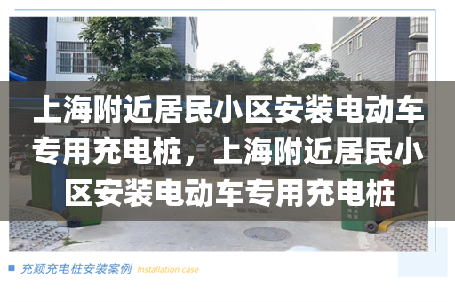 上海附近居民小区安装电动车专用充电桩，上海附近居民小区安装电动车专用充电桩