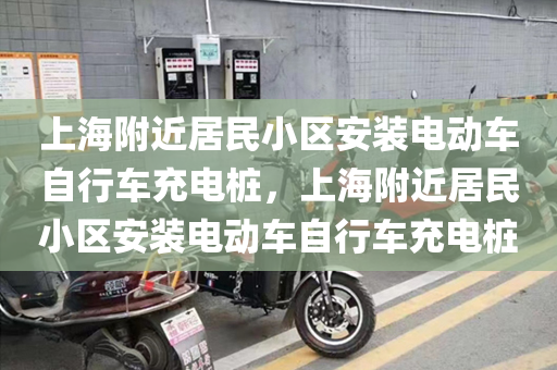 上海附近居民小区安装电动车自行车充电桩，上海附近居民小区安装电动车自行车充电桩
