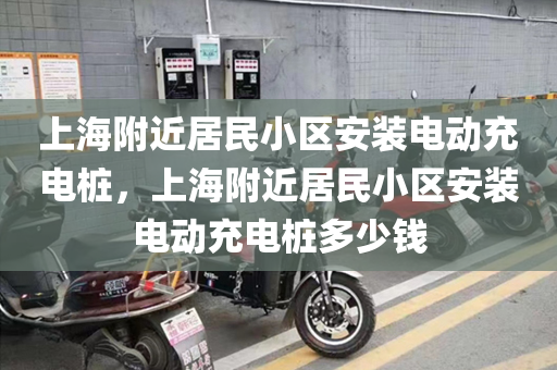 上海附近居民小区安装电动充电桩，上海附近居民小区安装电动充电桩多少钱