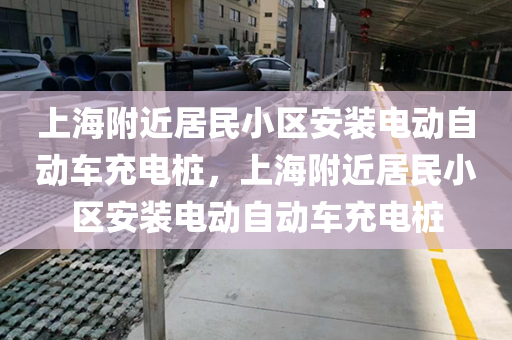 上海附近居民小区安装电动自动车充电桩，上海附近居民小区安装电动自动车充电桩