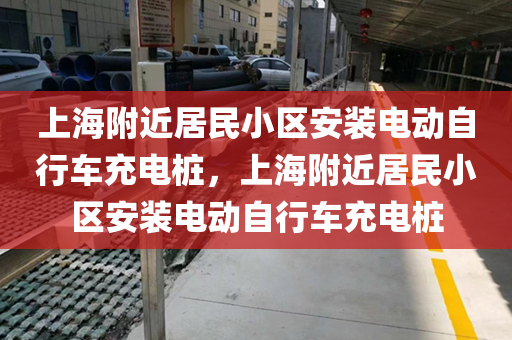 上海附近居民小区安装电动自行车充电桩，上海附近居民小区安装电动自行车充电桩