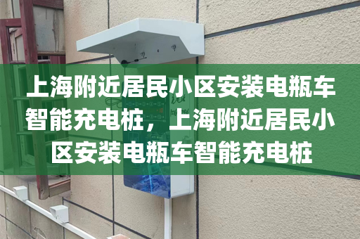 上海附近居民小区安装电瓶车智能充电桩，上海附近居民小区安装电瓶车智能充电桩