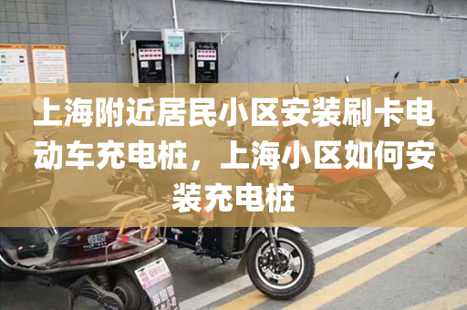 上海附近居民小区安装刷卡电动车充电桩，上海小区如何安装充电桩