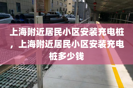 上海附近居民小区安装充电桩，上海附近居民小区安装充电桩多少钱