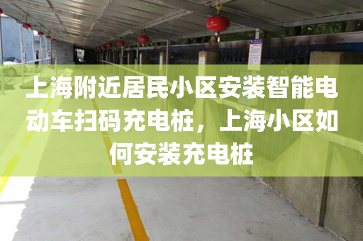 上海附近居民小区安装智能电动车扫码充电桩，上海小区如何安装充电桩