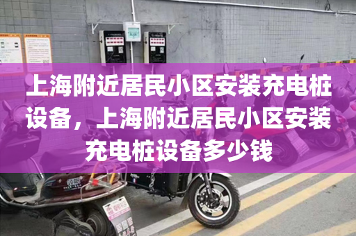 上海附近居民小区安装充电桩设备，上海附近居民小区安装充电桩设备多少钱